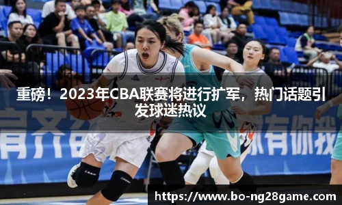 重磅！2023年CBA联赛将进行扩军，热门话题引发球迷热议