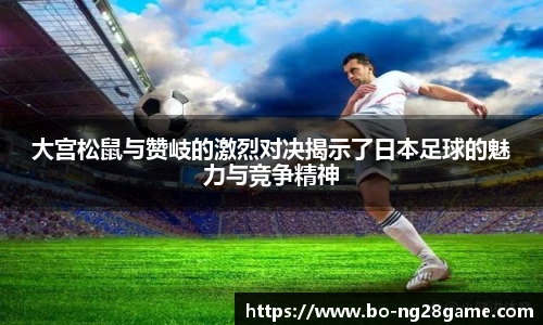 大宫松鼠与赞岐的激烈对决揭示了日本足球的魅力与竞争精神
