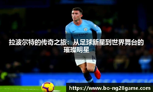 拉波尔特的传奇之旅：从足球新星到世界舞台的璀璨明星