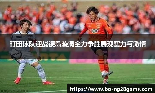 町田球队迎战德岛漩涡全力争胜展现实力与激情