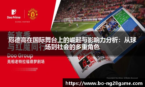 厄德高在国际舞台上的崛起与影响力分析：从球场到社会的多重角色