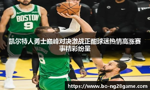 凯尔特人勇士巅峰对决激战正酣球迷热情高涨赛事精彩纷呈