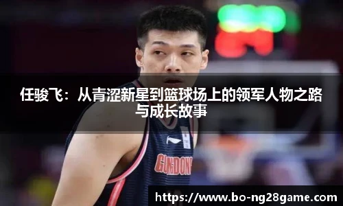 任骏飞：从青涩新星到篮球场上的领军人物之路与成长故事
