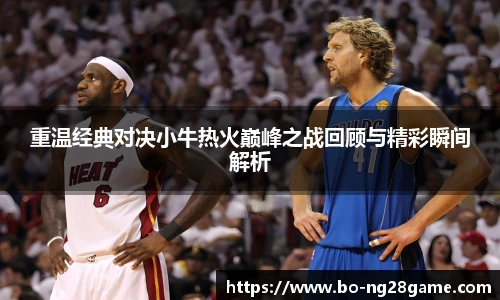 重温经典对决小牛热火巅峰之战回顾与精彩瞬间解析