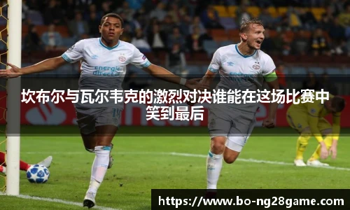 坎布尔与瓦尔韦克的激烈对决谁能在这场比赛中笑到最后