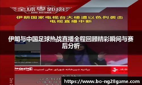 伊朗与中国足球热战直播全程回顾精彩瞬间与赛后分析