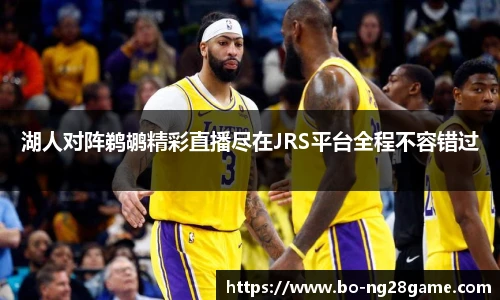 湖人对阵鹈鹕精彩直播尽在JRS平台全程不容错过