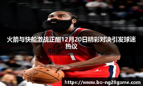 火箭与快船激战正酣12月20日精彩对决引发球迷热议