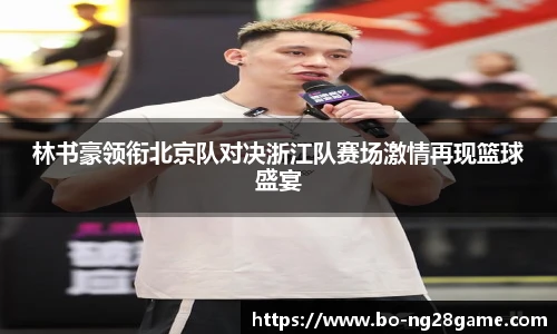 林书豪领衔北京队对决浙江队赛场激情再现篮球盛宴