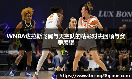 WNBA达拉斯飞翼与天空队的精彩对决回顾与赛季展望
