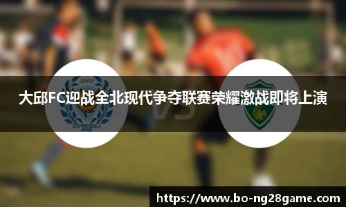 大邱FC迎战全北现代争夺联赛荣耀激战即将上演