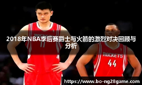 2018年NBA季后赛爵士与火箭的激烈对决回顾与分析